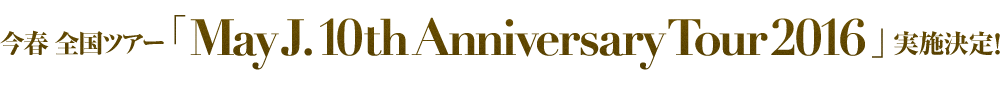 1.今春 全国ツアー「May J. 10th Anniversary Tour 2016」実施決定！