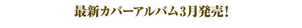 2.最新カバーアルバム3月発売！