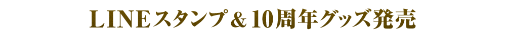 6.LINEスタンプ&10周年グッズ発売