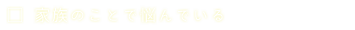 家族のことで悩んでいる