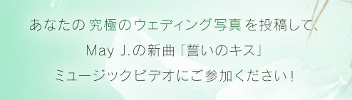 あなたの究極のウェディング写真を投稿して、May J.の新曲「誓いのキス」ミュージックビデオにご参加ください！